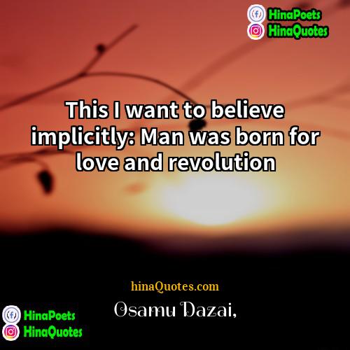 Osamu Dazai Quotes | This I want to believe implicitly: Man